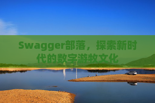 Swagger部落，探索新时代的数字游牧文化