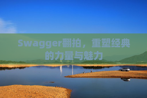 Swagger翻拍，重塑经典的力量与魅力